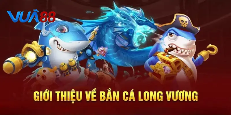 Giới thiệu khái quát về game Bắn Cá Long Vương tại Vua88