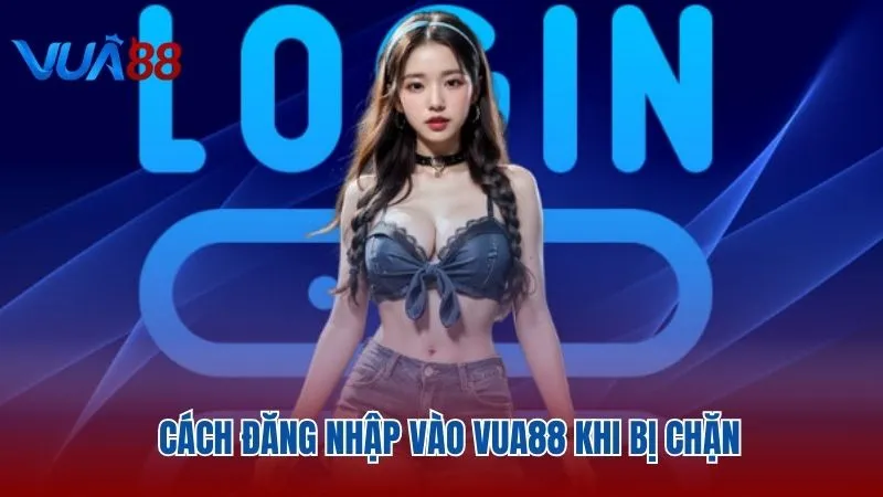 Hướng dẫn hội viên cách đăng nhập khi bị chặn Vua88